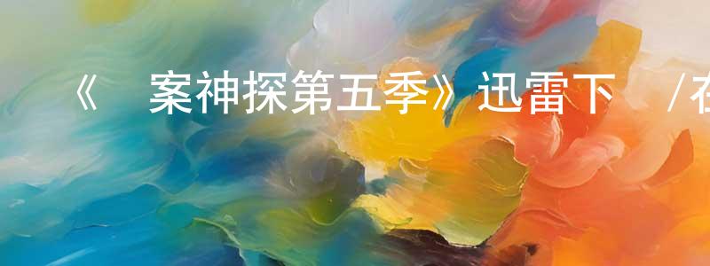 陳寶定發布《懸案神探第五季》迅雷下載/在線觀看-犯罪歷史-美劇天堂